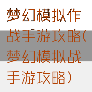 梦幻模拟作战手游攻略(梦幻模拟战手游攻略)