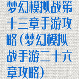 梦幻模拟战笫十三章手游攻略(梦幻模拟战手游二十六章攻略)