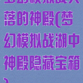 梦幻模拟战失落的神殿(梦幻模拟战湖中神殿隐藏宝箱)