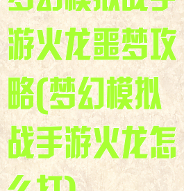 梦幻模拟战手游火龙噩梦攻略(梦幻模拟战手游火龙怎么打)