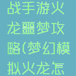 梦幻模拟战手游火龙噩梦攻略(梦幻模拟火龙怎么打)