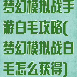 梦幻模拟战手游白毛攻略(梦幻模拟战白毛怎么获得)