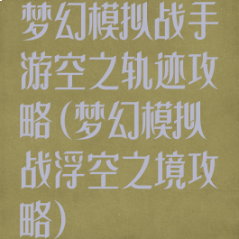 梦幻模拟战手游空之轨迹攻略(梦幻模拟战浮空之境攻略)
