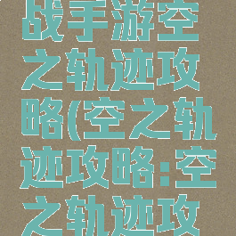 梦幻模拟战手游空之轨迹攻略(空之轨迹攻略:空之轨迹攻略合集)