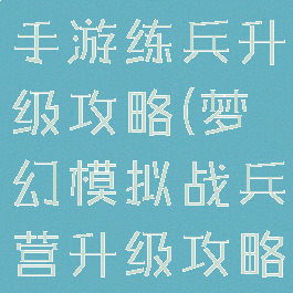 梦幻模拟战手游练兵升级攻略(梦幻模拟战兵营升级攻略)