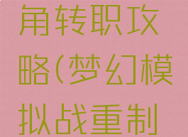 梦幻模拟战手游主角转职攻略(梦幻模拟战重制版转职攻略)