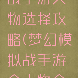 梦幻模拟战手游人物选择攻略(梦幻模拟战手游全人物介绍)