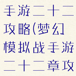 梦幻模拟战手游二十二攻略(梦幻模拟战手游二十二章攻略)