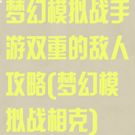 梦幻模拟战手游双重的敌人攻略(梦幻模拟战相克)