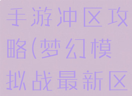 梦幻模拟战手游冲区攻略(梦幻模拟战最新区)