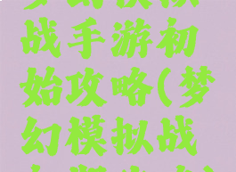 梦幻模拟战手游初始攻略(梦幻模拟战初期攻略)