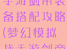 梦幻模拟战手游剑帝装备搭配攻略(梦幻模拟战手游剑帝是谁)