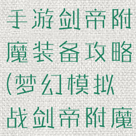 梦幻模拟战手游剑帝附魔装备攻略(梦幻模拟战剑帝附魔推荐)