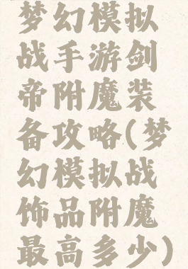 梦幻模拟战手游剑帝附魔装备攻略(梦幻模拟战饰品附魔最高多少)