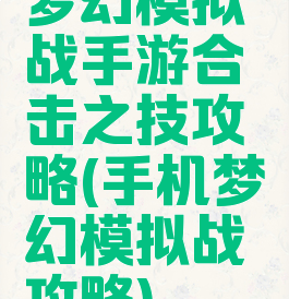 梦幻模拟战手游合击之技攻略(手机梦幻模拟战攻略)