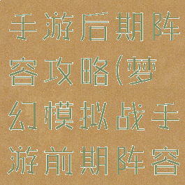 梦幻模拟战手游后期阵容攻略(梦幻模拟战手游前期阵容)