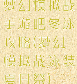 梦幻模拟战手游吧冬泳攻略(梦幻模拟战泳装夏日祭)