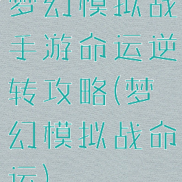 梦幻模拟战手游命运逆转攻略(梦幻模拟战命运)