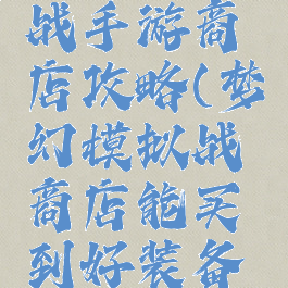 梦幻模拟战手游商店攻略(梦幻模拟战商店能买到好装备吗?)
