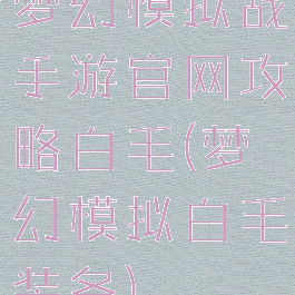 梦幻模拟战手游官网攻略白毛(梦幻模拟白毛装备)