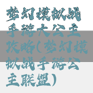 梦幻模拟战手游大公主攻略(梦幻模拟战手游公主联盟)