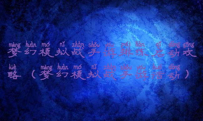 梦幻模拟战手游排练启动攻略(梦幻模拟战手游活动)
