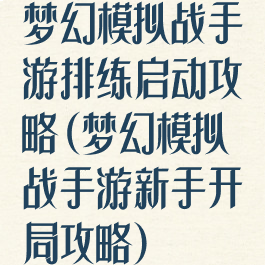 梦幻模拟战手游排练启动攻略(梦幻模拟战手游新手开局攻略)