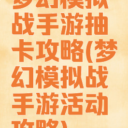 梦幻模拟战手游抽卡攻略(梦幻模拟战手游活动攻略)