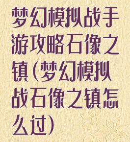 梦幻模拟战手游攻略石像之镇(梦幻模拟战石像之镇怎么过)