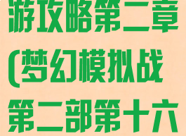 梦幻模拟战手游攻略第二章(梦幻模拟战第二部第十六章攻略)