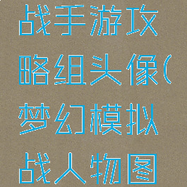 梦幻模拟战手游攻略组头像(梦幻模拟战人物图鉴)