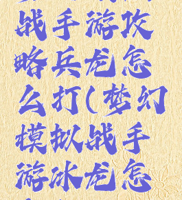 梦幻模拟战手游攻略兵龙怎么打(梦幻模拟战手游冰龙怎么打)