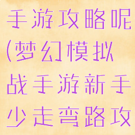 梦幻模拟战手游攻略呢(梦幻模拟战手游新手少走弯路攻略)