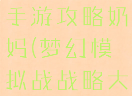 梦幻模拟战手游攻略奶妈(梦幻模拟战战略大师奶妈)