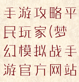 梦幻模拟战手游攻略平民玩家(梦幻模拟战手游官方网站)