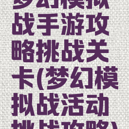 梦幻模拟战手游攻略挑战关卡(梦幻模拟战活动挑战攻略)