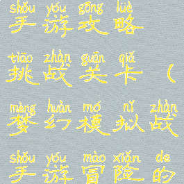 梦幻模拟战手游攻略挑战关卡(梦幻模拟战手游冒险的终点攻略)
