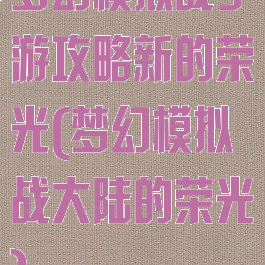 梦幻模拟战手游攻略新的荣光(梦幻模拟战大陆的荣光)