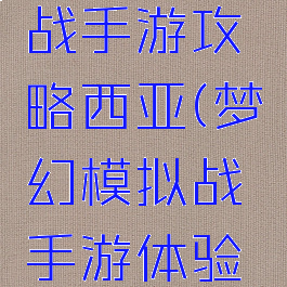 梦幻模拟战手游攻略西亚(梦幻模拟战手游体验服下载)