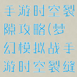 梦幻模拟战手游时空裂隙攻略(梦幻模拟战手游时空裂缝攻略)