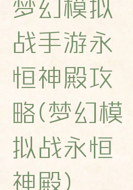 梦幻模拟战手游永恒神殿攻略(梦幻模拟战永恒神殿)