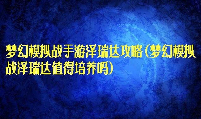 梦幻模拟战手游泽瑞达攻略(梦幻模拟战泽瑞达值得培养吗)