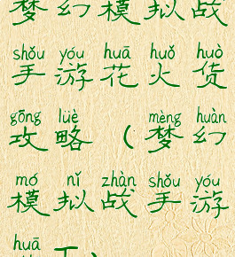 梦幻模拟战手游花火货攻略(梦幻模拟战手游花T)