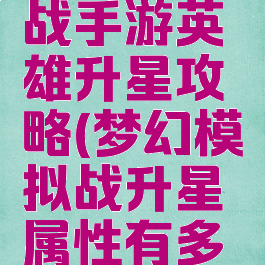 梦幻模拟战手游英雄升星攻略(梦幻模拟战升星属性有多大变化)