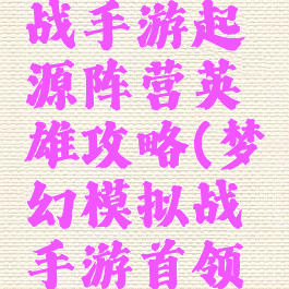 梦幻模拟战手游起源阵营英雄攻略(梦幻模拟战手游首领之岛)