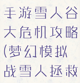 梦幻模拟战手游雪人谷大危机攻略(梦幻模拟战雪人拯救计划攻略)