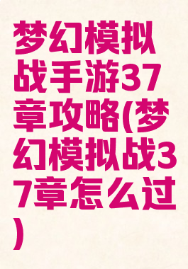梦幻模拟战手游37章攻略(梦幻模拟战37章怎么过)