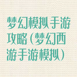梦幻模拟手游攻略(梦幻西游手游模拟)