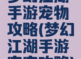 梦幻江湖手游宠物攻略(梦幻江湖手游宝宝攻略)