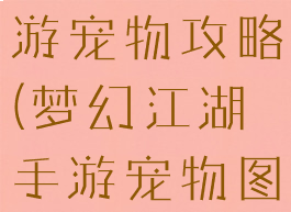 梦幻江湖手游宠物攻略(梦幻江湖手游宠物图鉴)